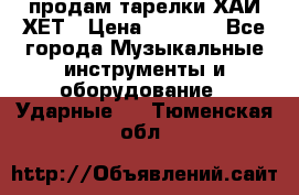 продам тарелки ХАЙ-ХЕТ › Цена ­ 4 500 - Все города Музыкальные инструменты и оборудование » Ударные   . Тюменская обл.